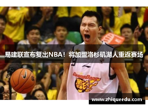 易建联宣布复出NBA！将加盟洛杉矶湖人重返赛场