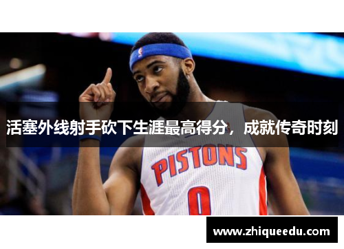 活塞外线射手砍下生涯最高得分，成就传奇时刻