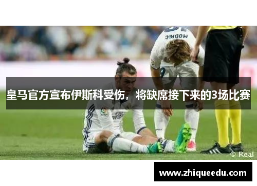 皇马官方宣布伊斯科受伤，将缺席接下来的3场比赛
