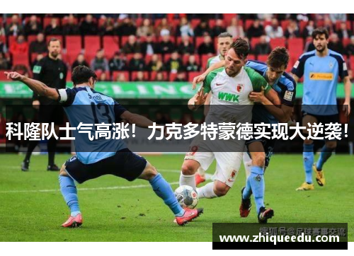 科隆队士气高涨！力克多特蒙德实现大逆袭！