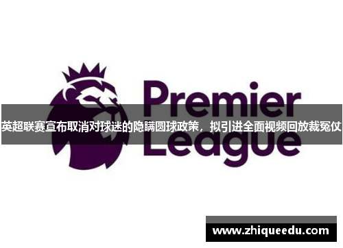 英超联赛宣布取消对球迷的隐瞒圆球政策，拟引进全面视频回放裁冤仗